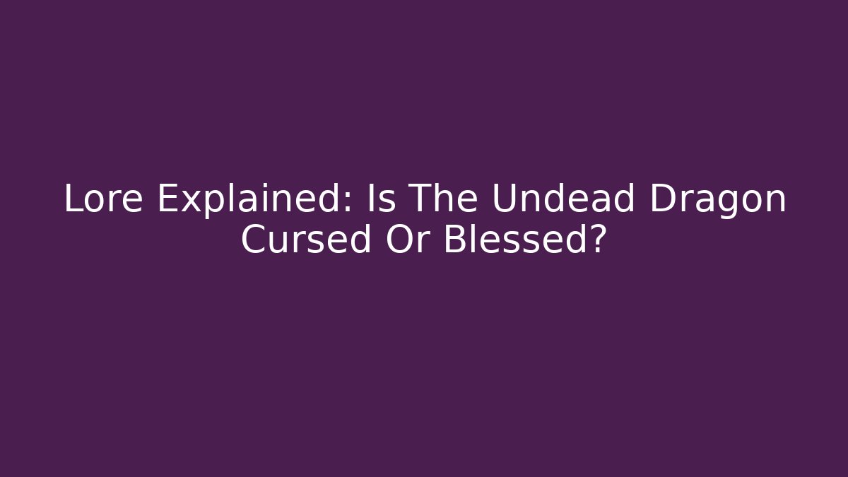 Lore Explained: Is The Undead Dragon Cursed Or Blessed? - Vintage E-Juice