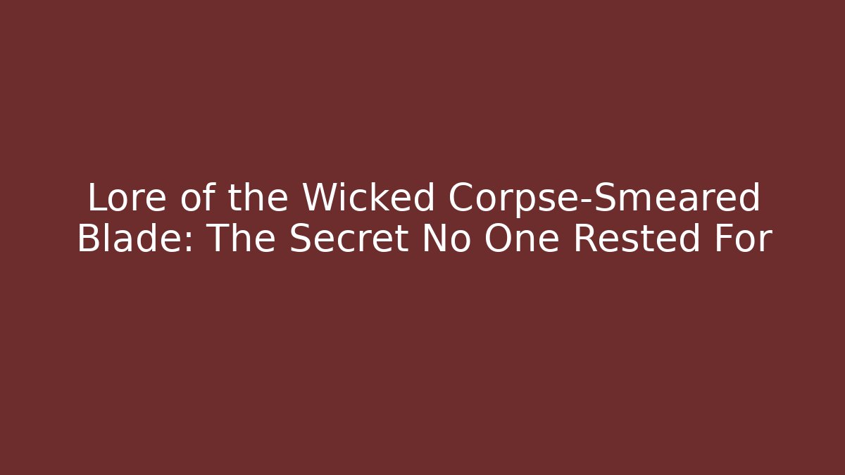 Lore of the Wicked Corpse-Smeared Blade: The Secret No One Rested For