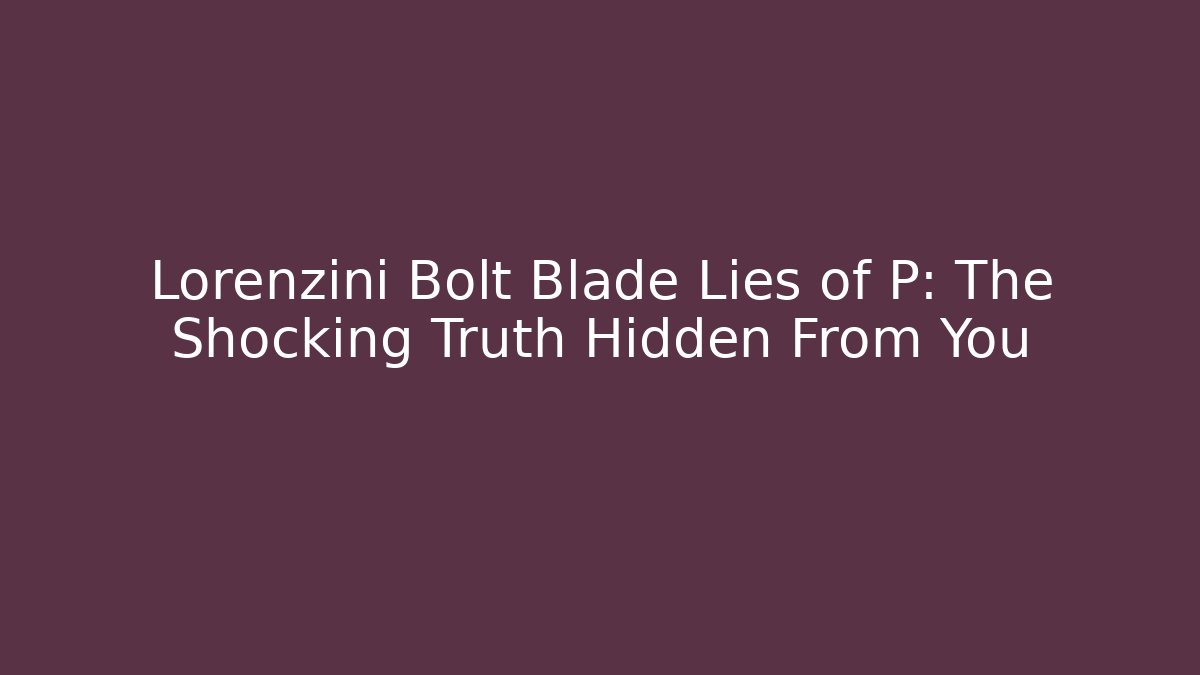 Lorenzini Bolt Blade Lies of P: The Shocking Truth Hidden From You