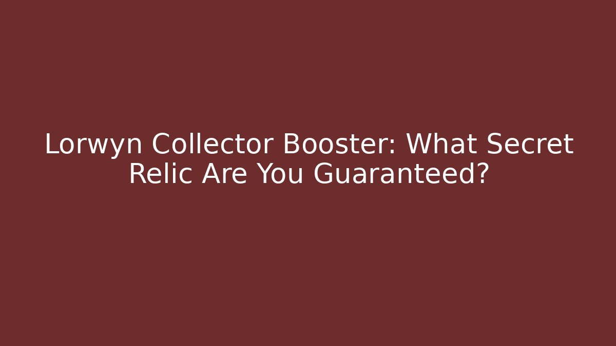 Lorwyn Collector Booster: What Secret Relic Are You Guaranteed?