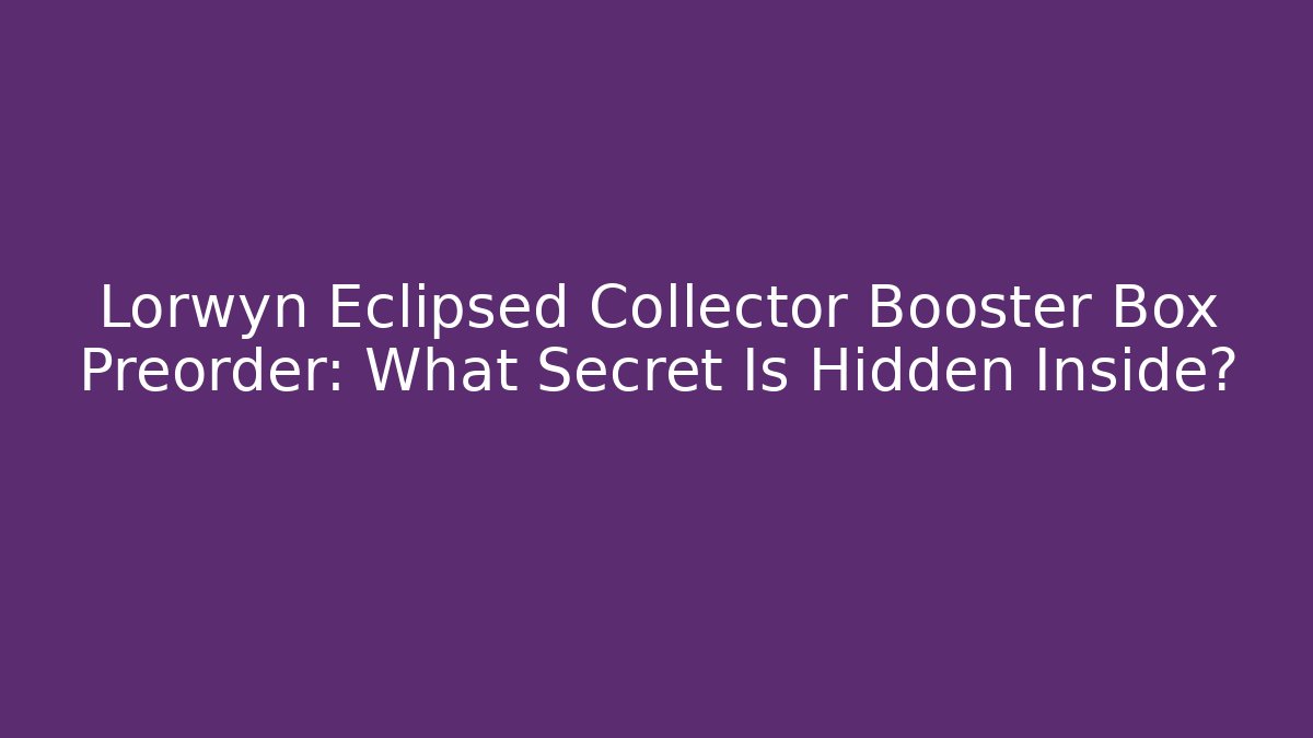 Lorwyn Eclipsed Collector Booster Box Preorder: What Secret Is Hidden Inside?