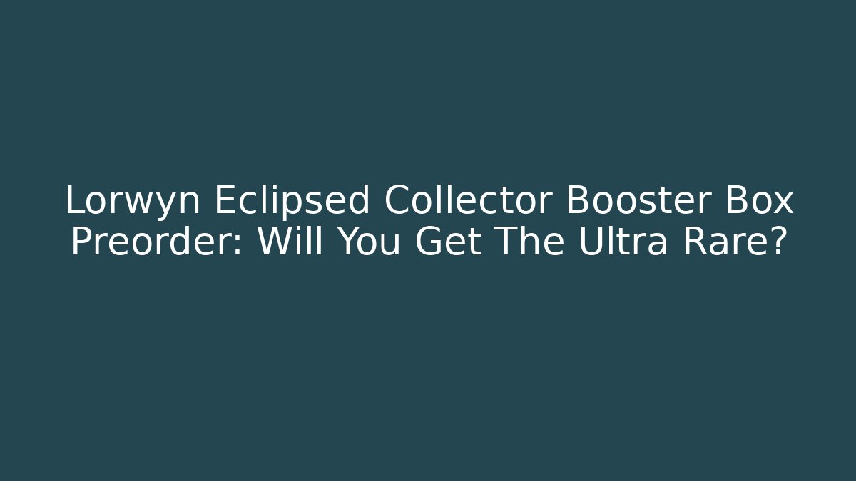 Lorwyn Eclipsed Collector Booster Box Preorder: Will You Get The Ultra Rare?