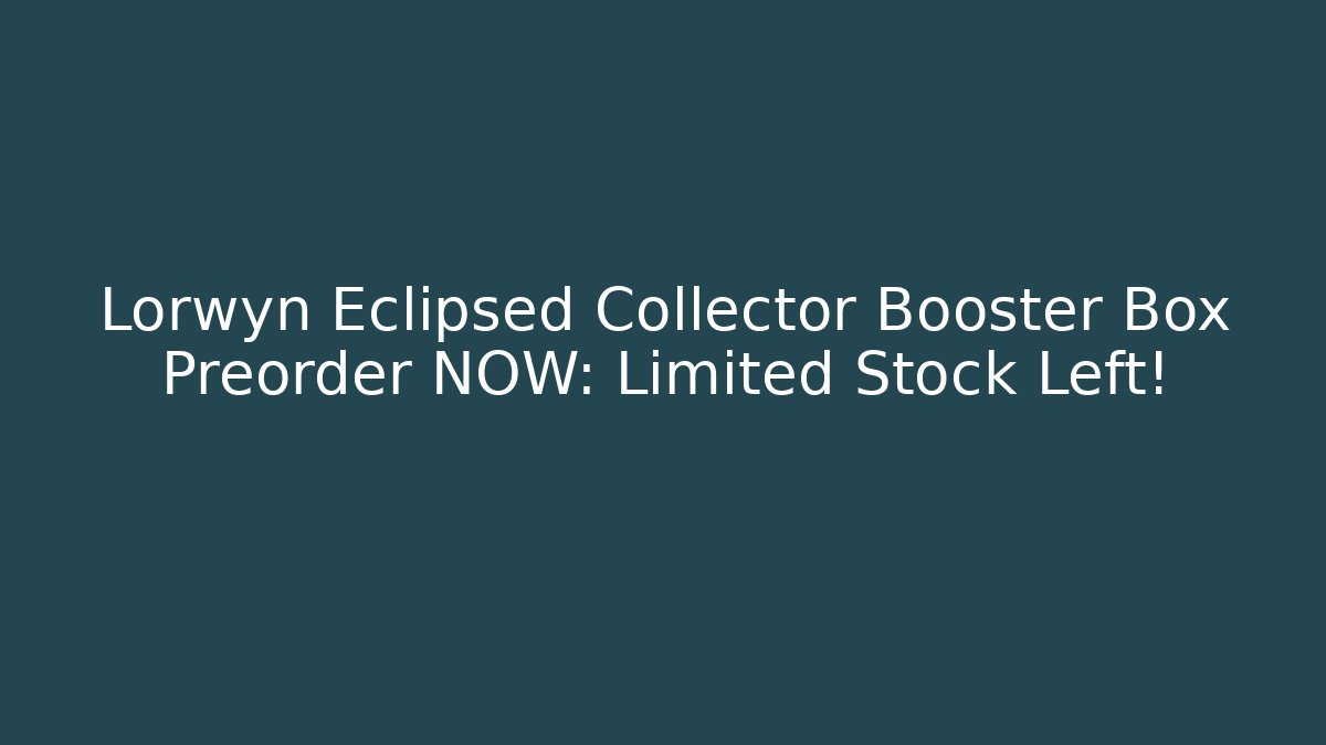 Lorwyn Eclipsed Collector Booster Box Preorder NOW: Limited Stock Left!