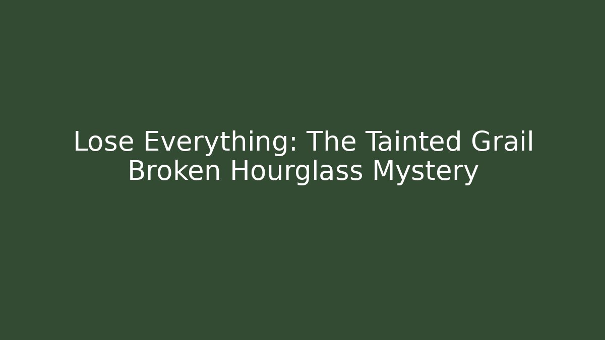 Lose Everything: The Tainted Grail Broken Hourglass Mystery