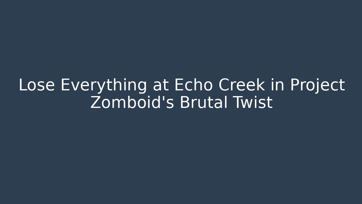Lose Everything at Echo Creek in Project Zomboid’s Brutal Twist