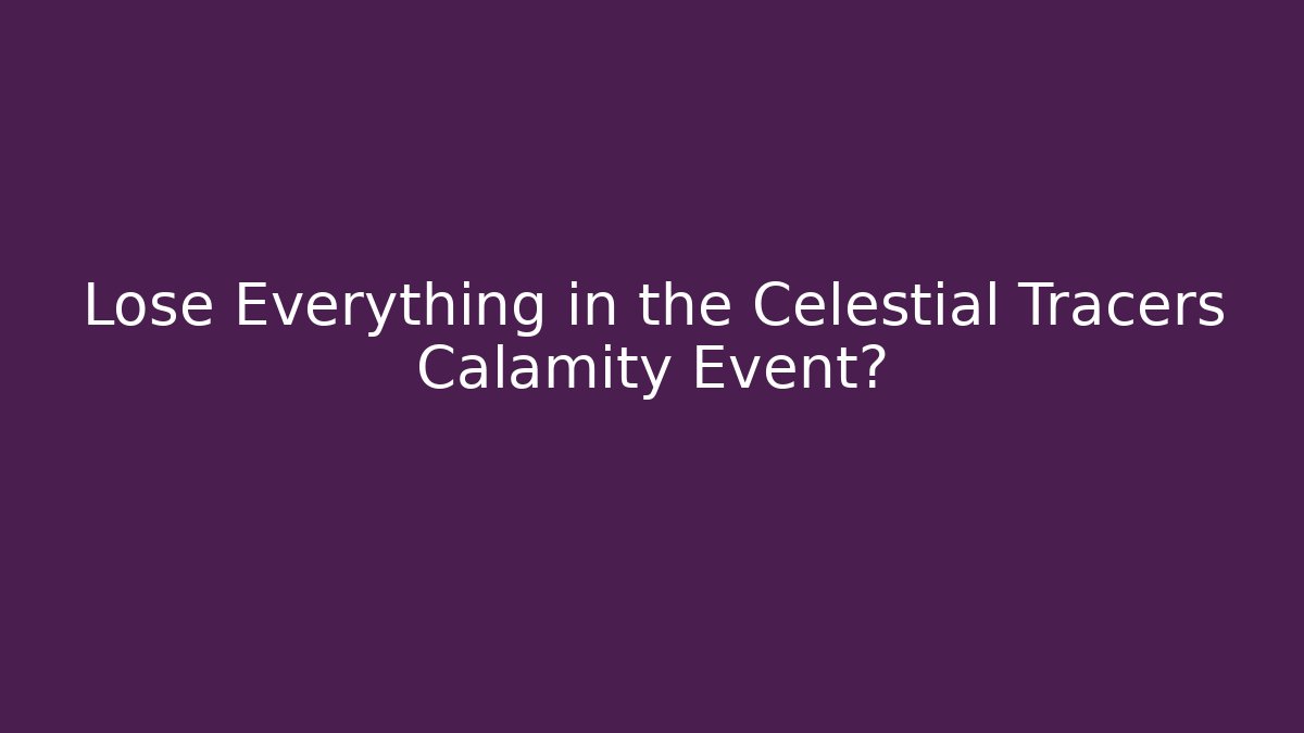 Lose Everything in the Celestial Tracers Calamity Event?