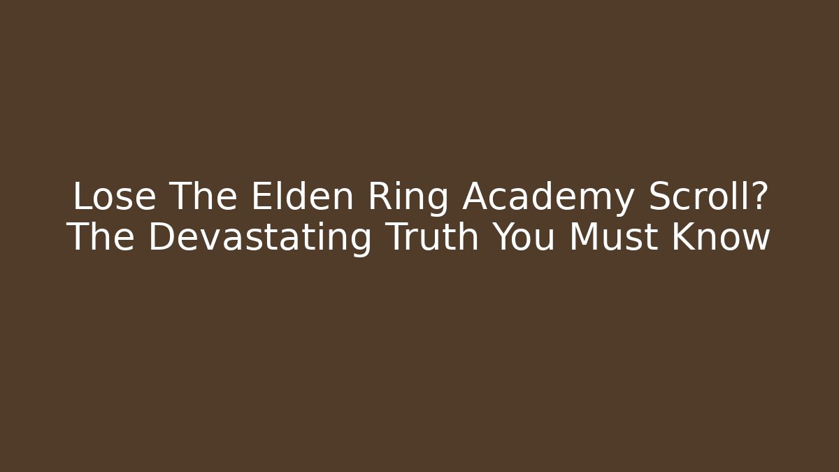 Lose The Elden Ring Academy Scroll? The Devastating Truth You Must Know
