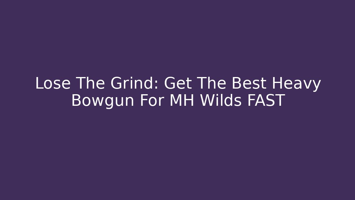 Lose The Grind: Get The Best Heavy Bowgun For MH Wilds FAST