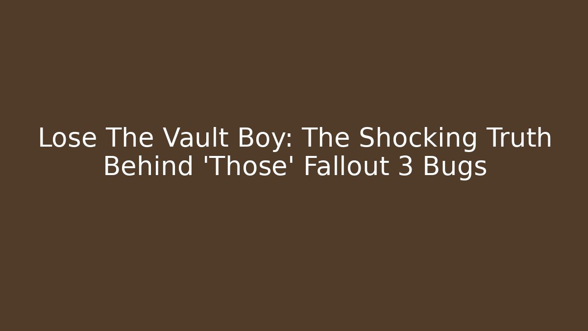 Lose The Vault Boy: The Shocking Truth Behind 'Those' Fallout 3 Bugs