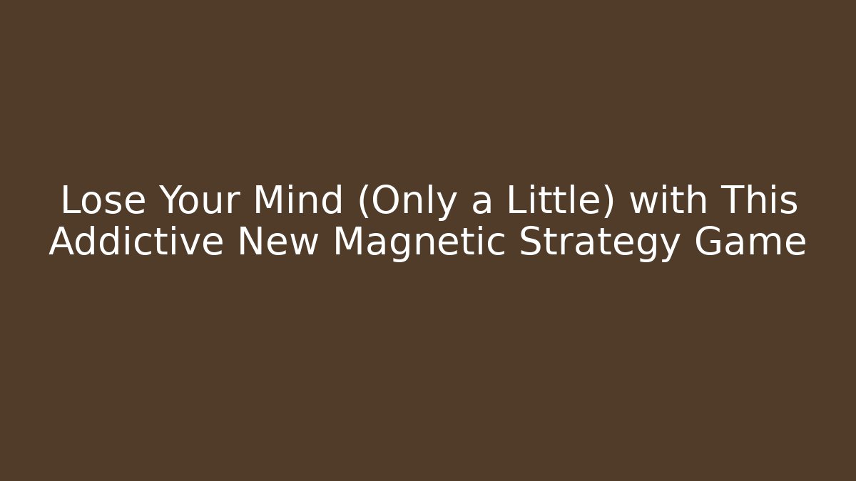 Lose Your Mind (Only a Little) with This Addictive New Magnetic Strategy Game