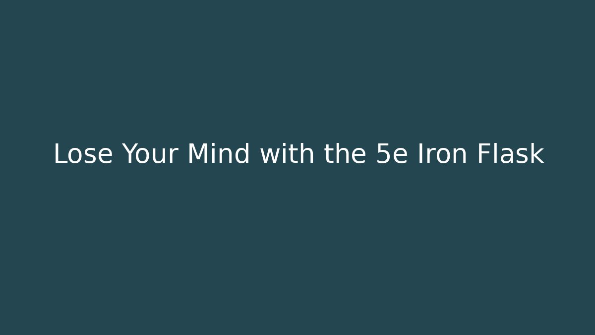 Lose Your Mind with the 5e Iron Flask