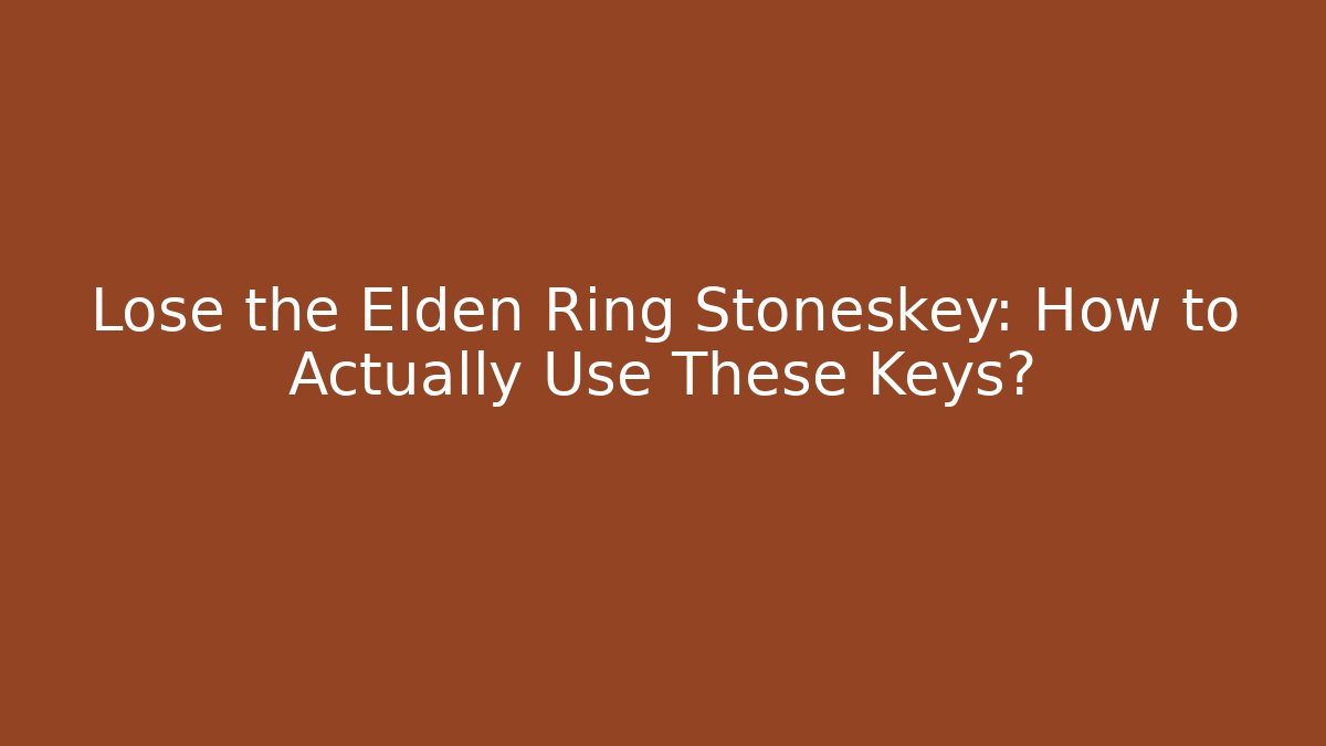 Lose the Elden Ring Stoneskey: How to Actually Use These Keys?