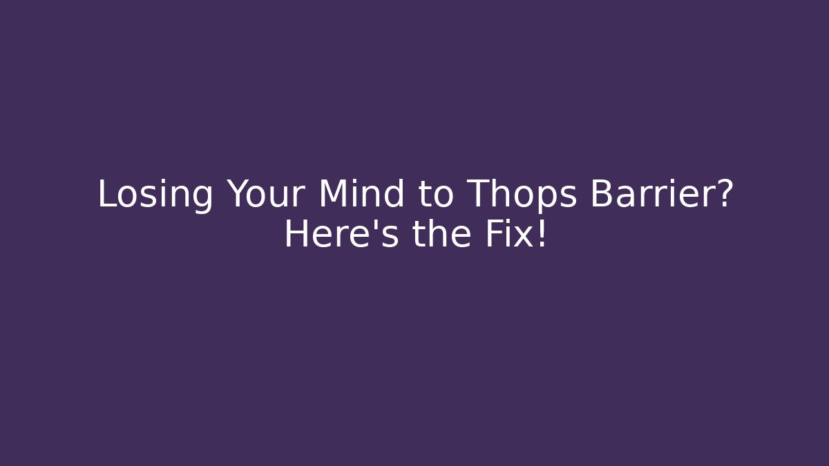 Losing Your Mind to Thops Barrier? Here's the Fix!