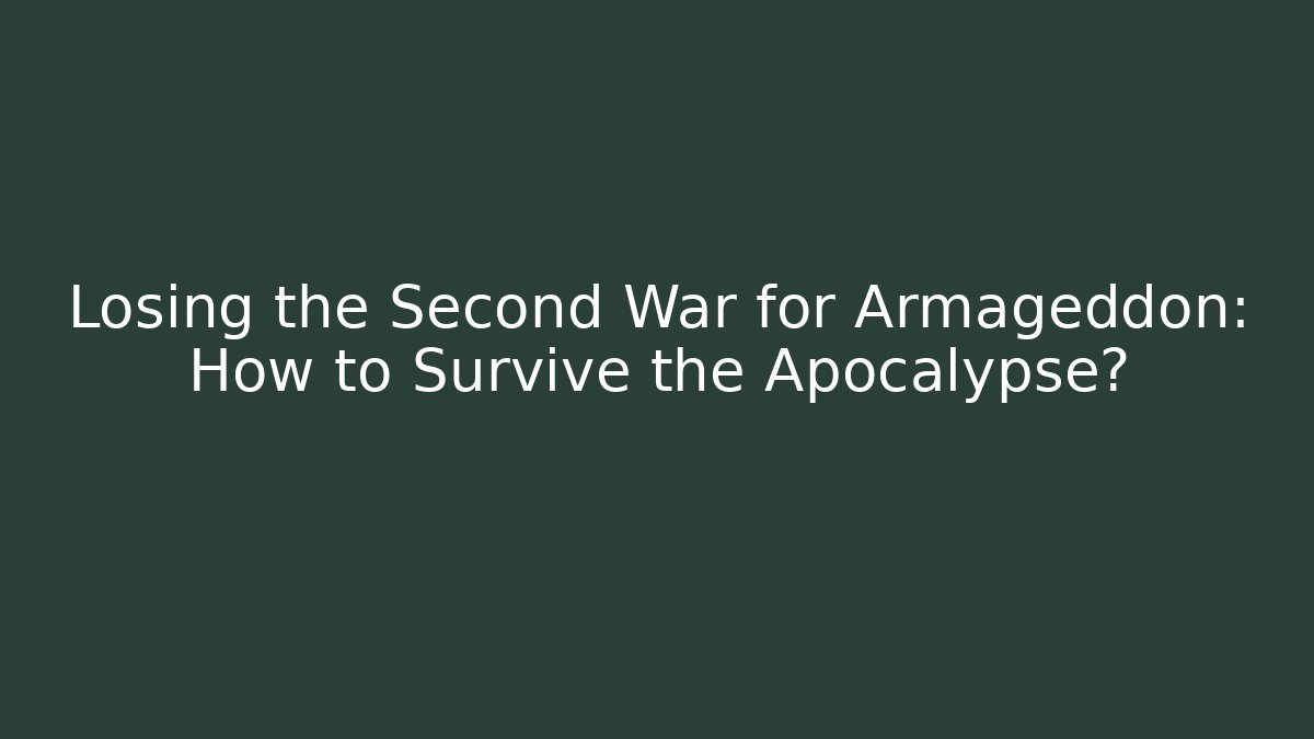 Losing the Second War for Armageddon: How to Survive the Apocalypse?