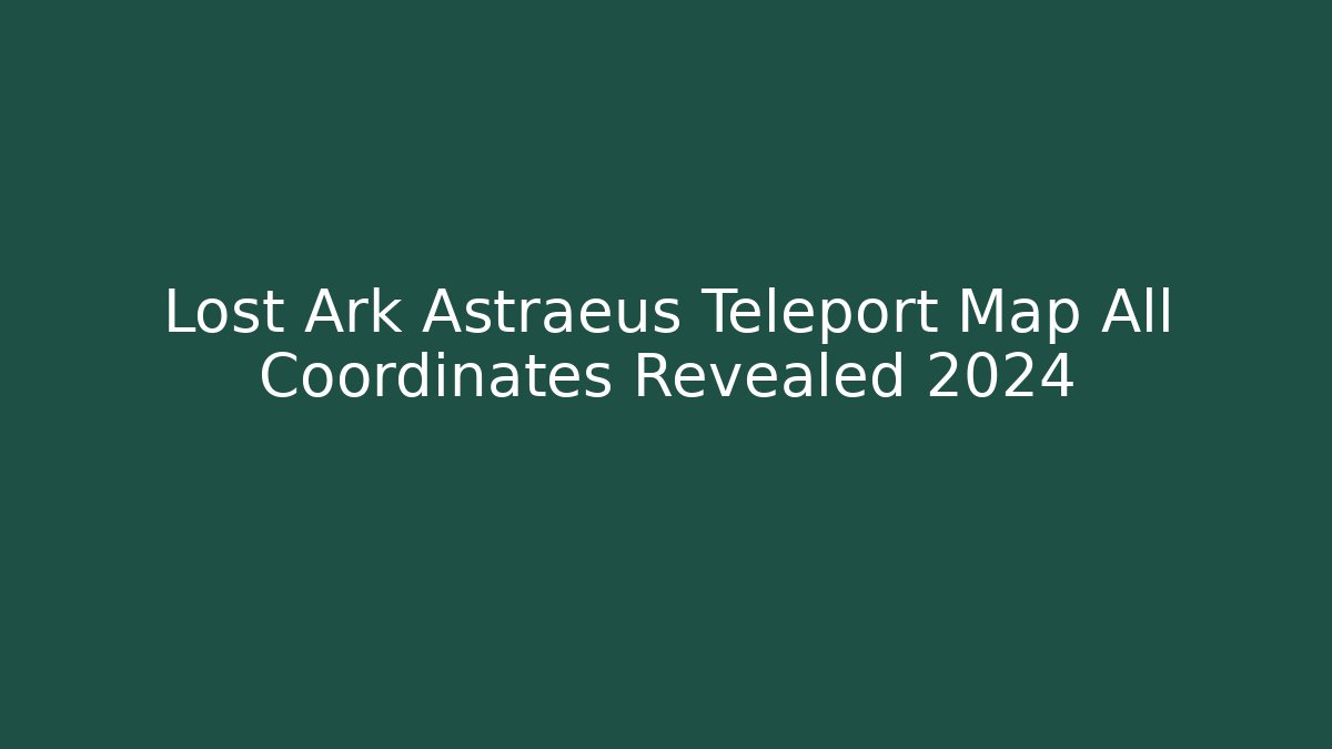 Lost Ark Astraeus Teleport Map All Coordinates Revealed 2024