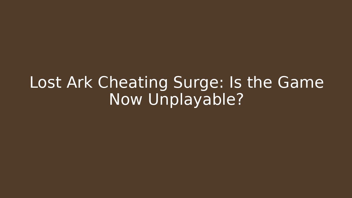 Lost Ark Cheating Surge: Is the Game Now Unplayable?