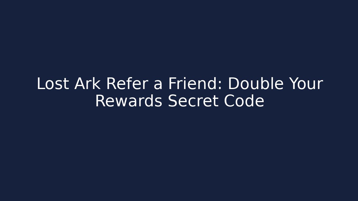 Lost Ark Refer a Friend: Double Your Rewards Secret Code