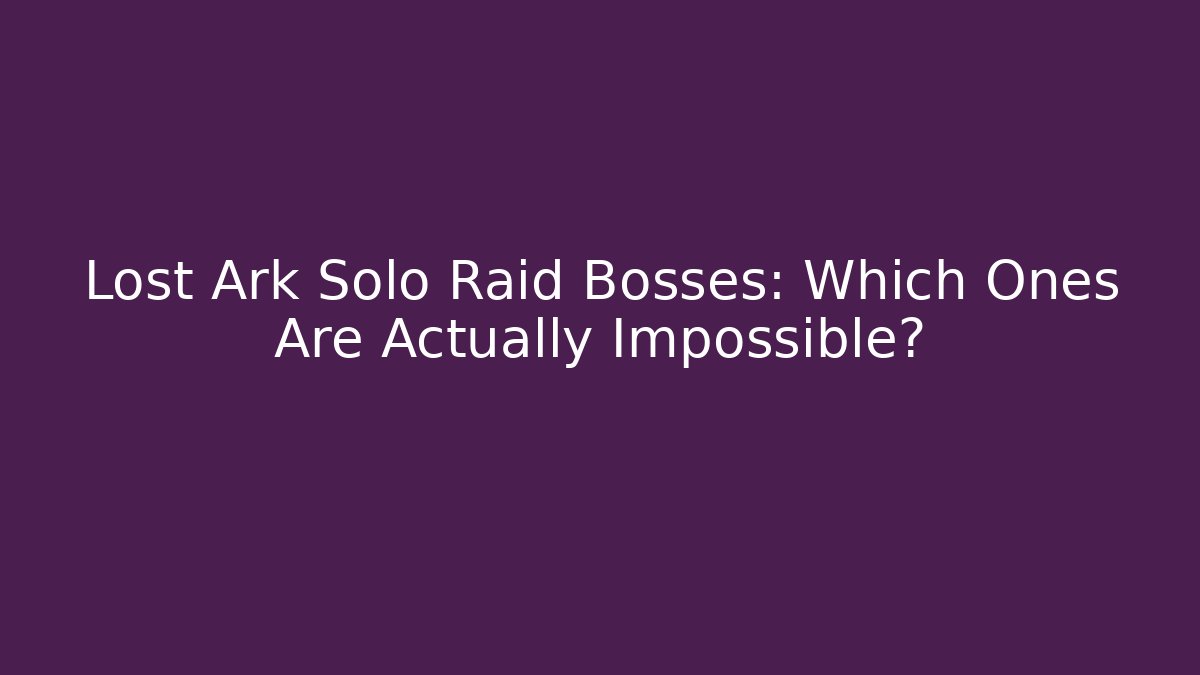 Lost Ark Solo Raid Bosses: Which Ones Are Actually Impossible?