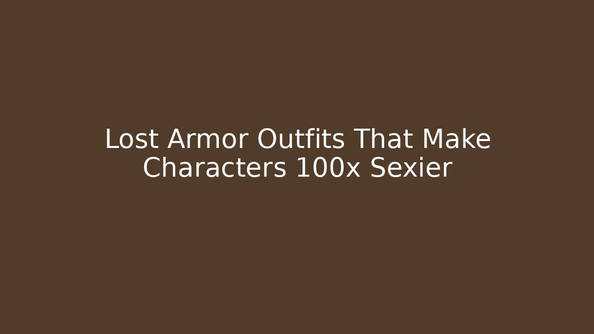 Lost Armor Outfits That Make Characters 100x Sexier
