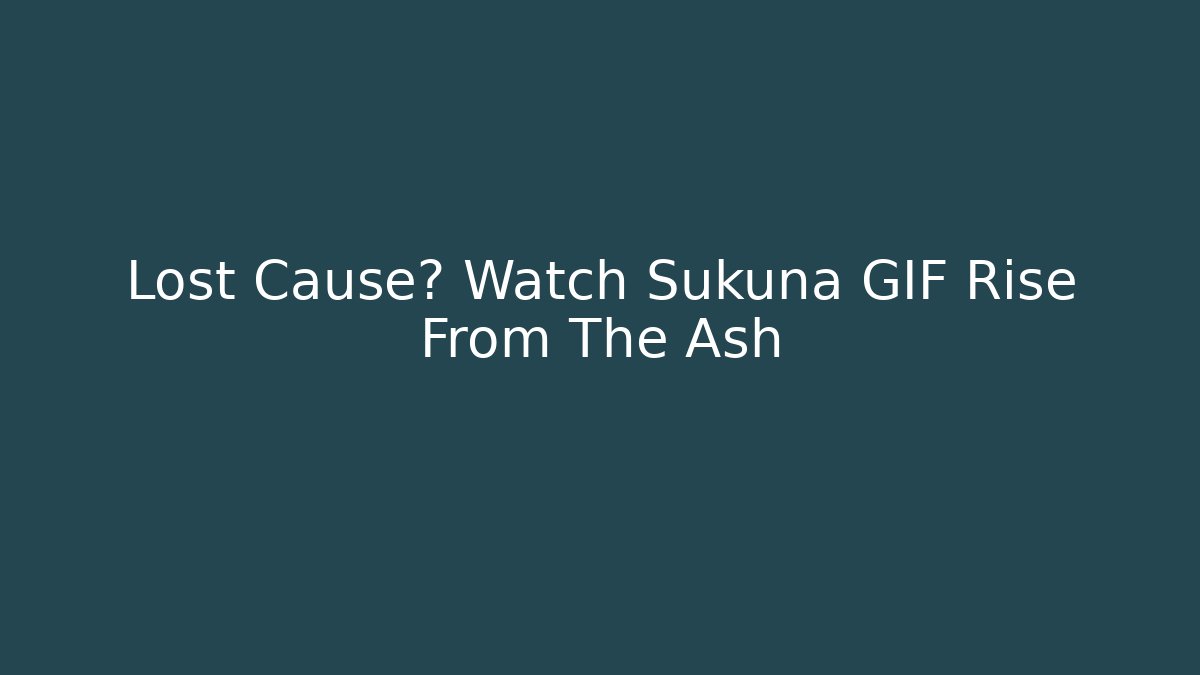Lost Cause? Watch Sukuna GIF Rise From The Ash