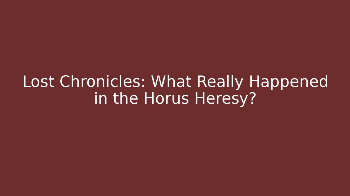 Lost Chronicles: What Really Happened in the Horus Heresy?