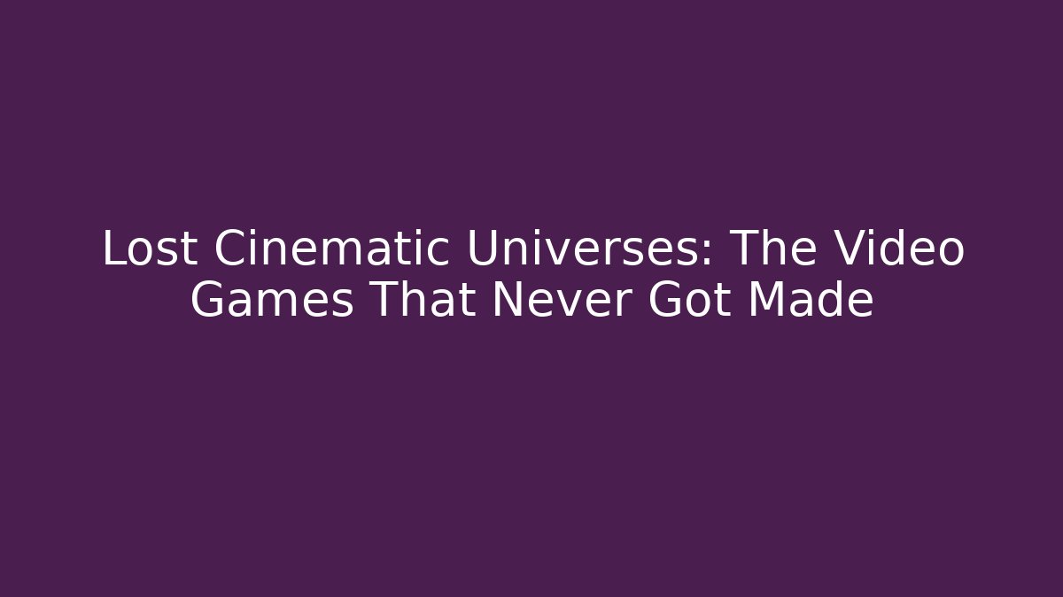 Lost Cinematic Universes: The Video Games That Never Got Made