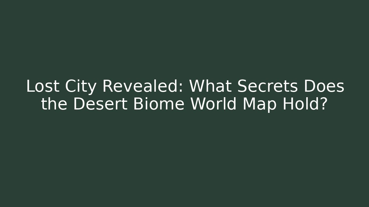 Lost City Revealed: What Secrets Does the Desert Biome World Map Hold?