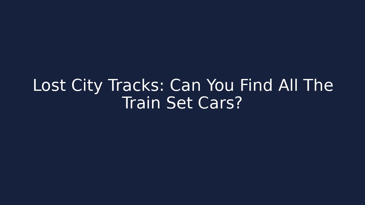 Lost City Tracks: Can You Find All The Train Set Cars?