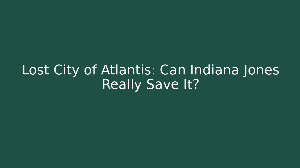 Lost City of Atlantis: Can Indiana Jones Really Save It?