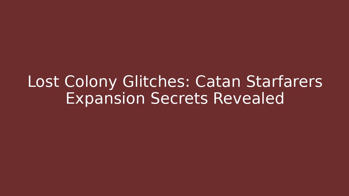 Lost Colony Glitches: Catan Starfarers Expansion Secrets Revealed