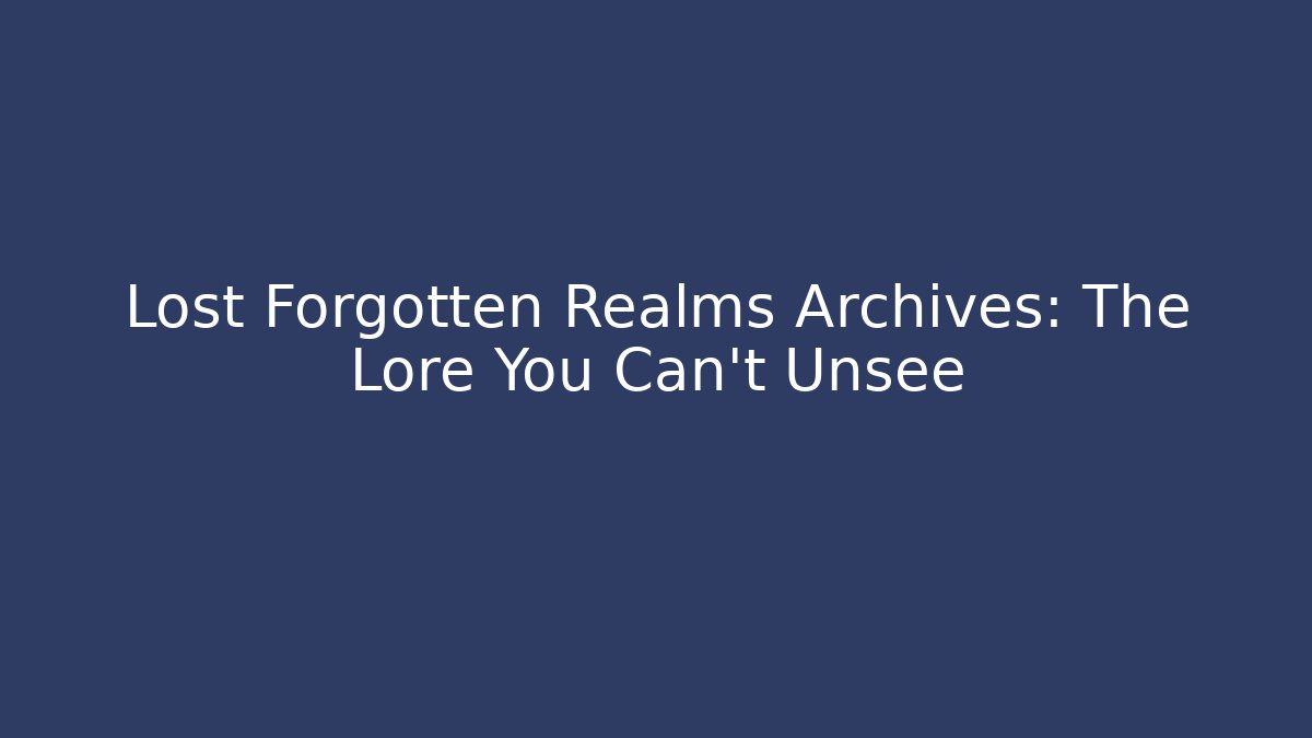 Lost Forgotten Realms Archives: The Lore You Can't Unsee