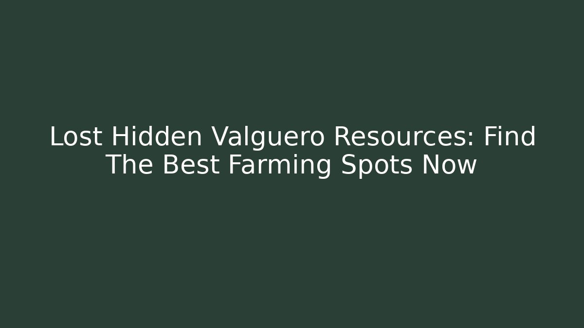 Lost Hidden Valguero Resources: Find The Best Farming Spots Now