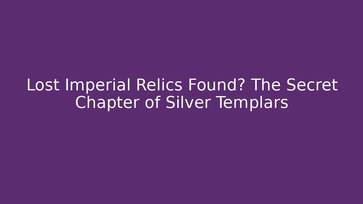 Lost Imperial Relics Found? The Secret Chapter of Silver Templars