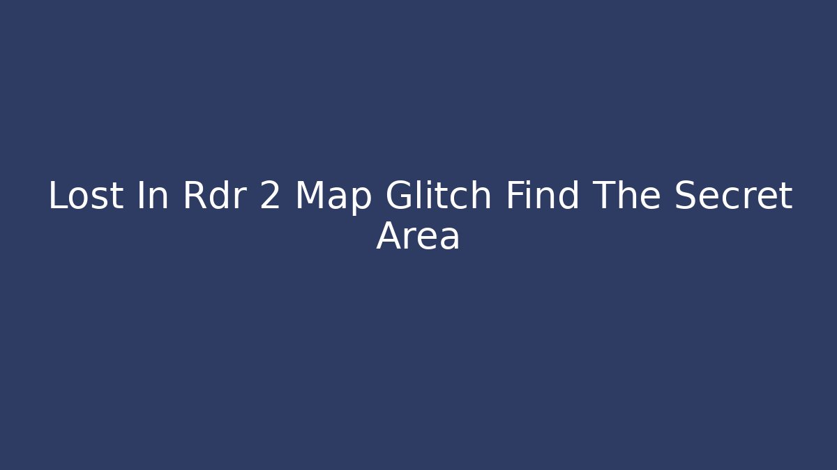 Lost In Rdr 2 Map Glitch Find The Secret Area