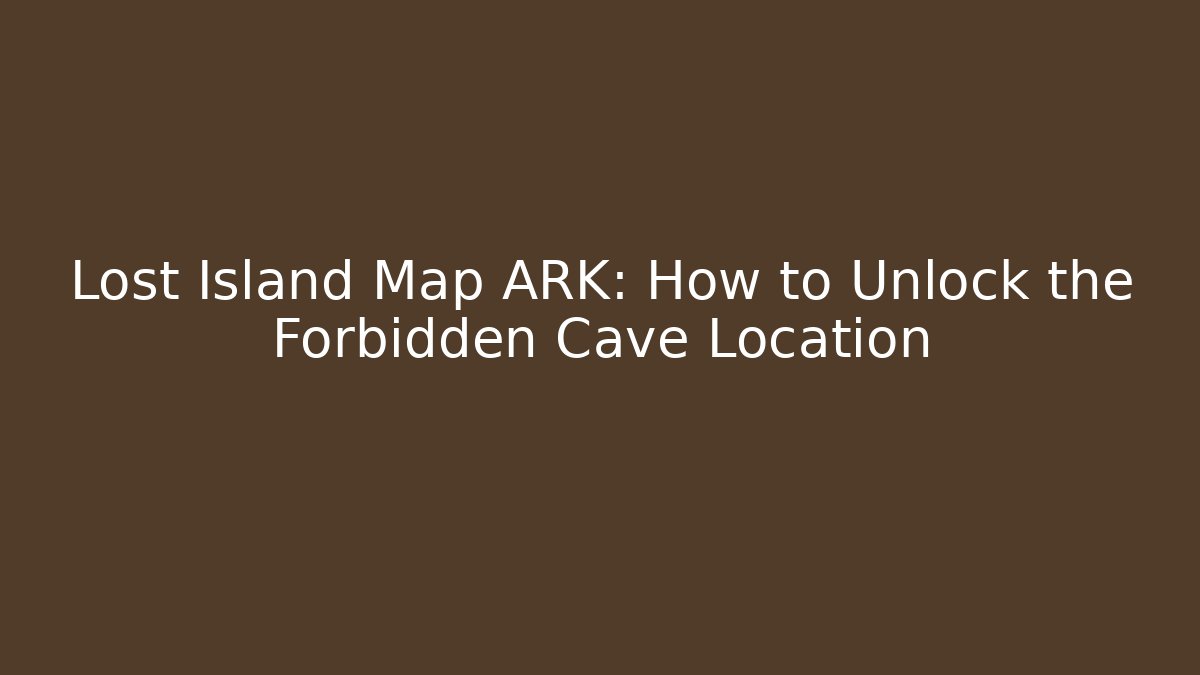 Lost Island Map ARK: How to Unlock the Forbidden Cave Location