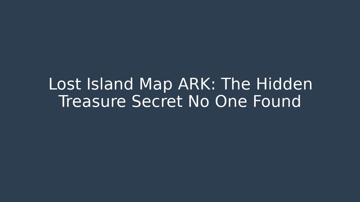 Lost Island Map ARK: The Hidden Treasure Secret No One Found - Vintage E-Juice