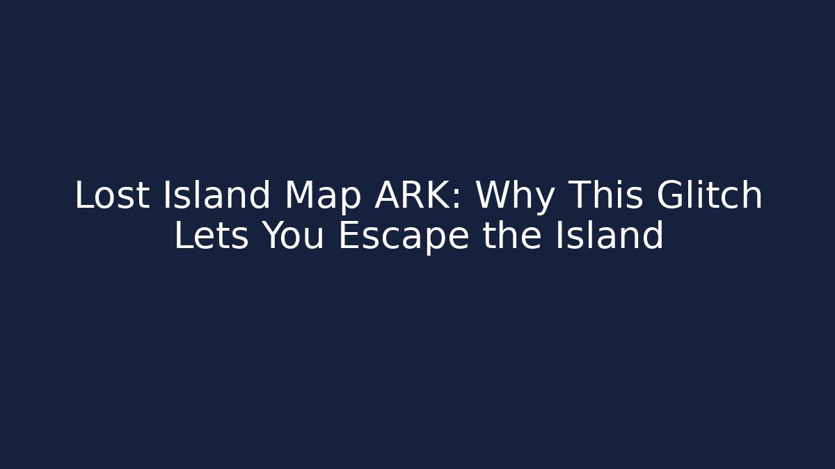 Lost Island Map ARK: Why This Glitch Lets You Escape the Island