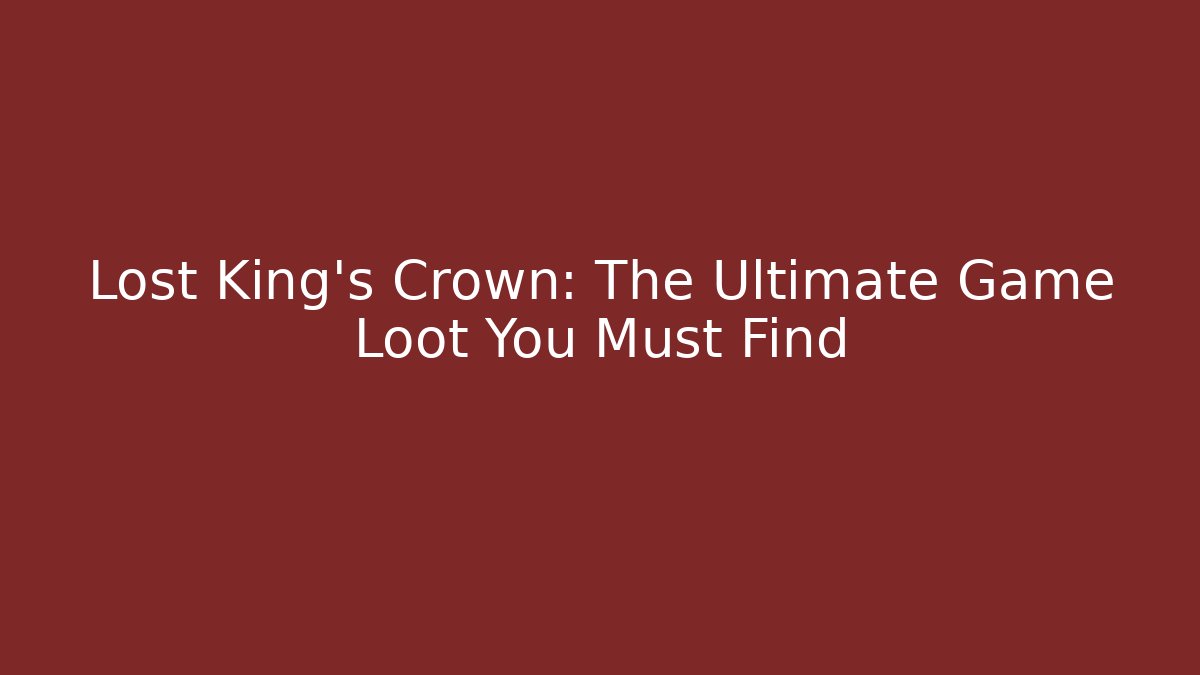 Lost King's Crown: The Ultimate Game Loot You Must Find