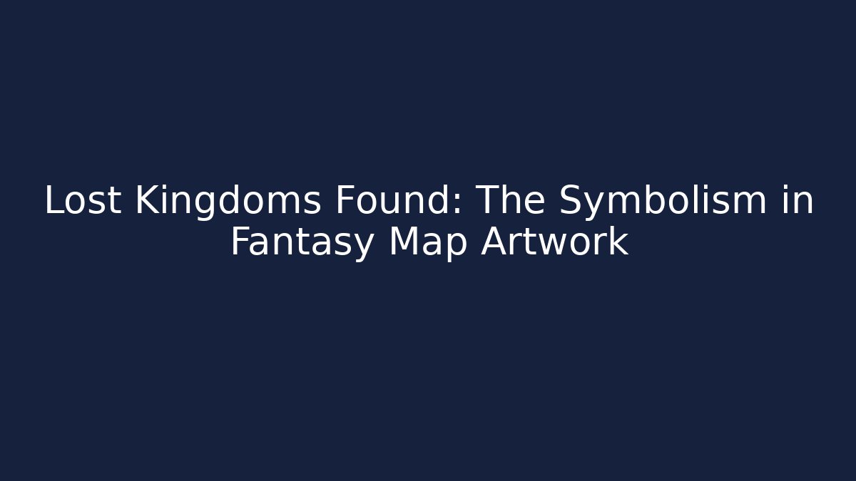 Lost Kingdoms Found: The Symbolism in Fantasy Map Artwork - Vintage E-Juice