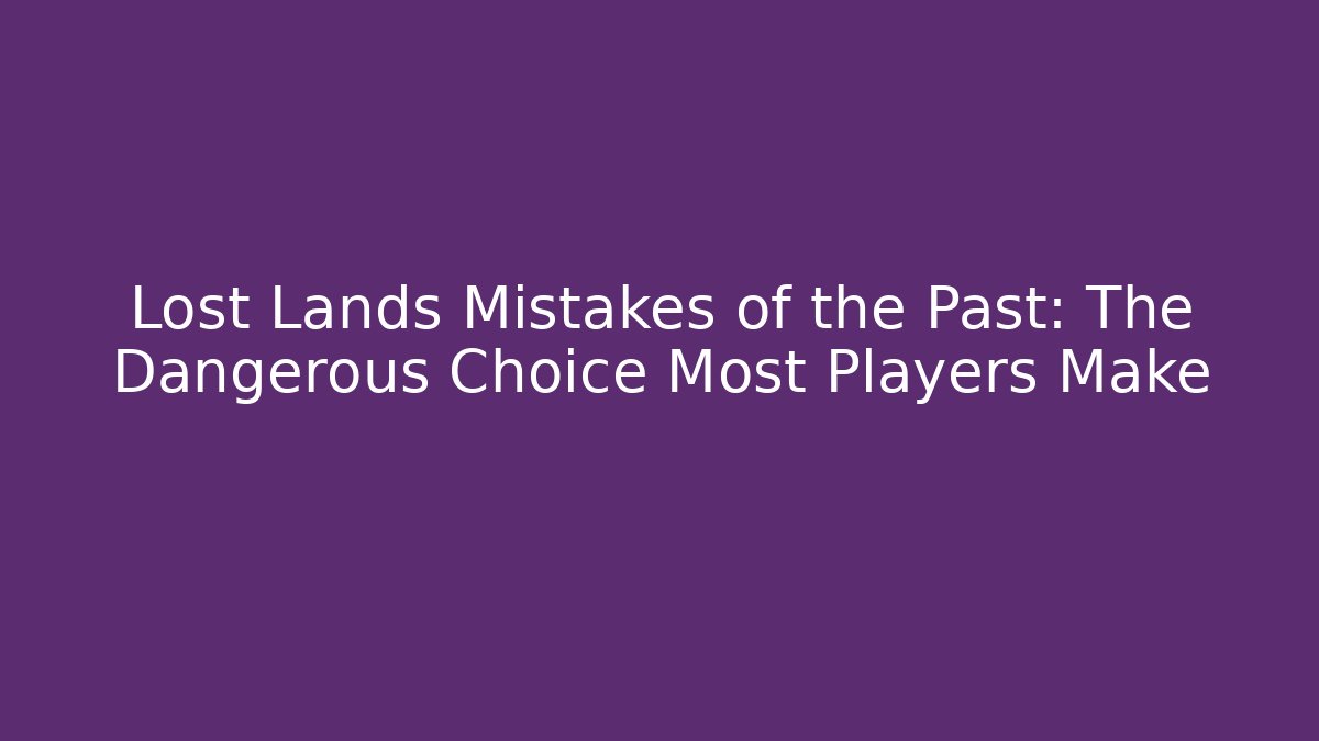 Lost Lands Mistakes of the Past: The Dangerous Choice Most Players Make