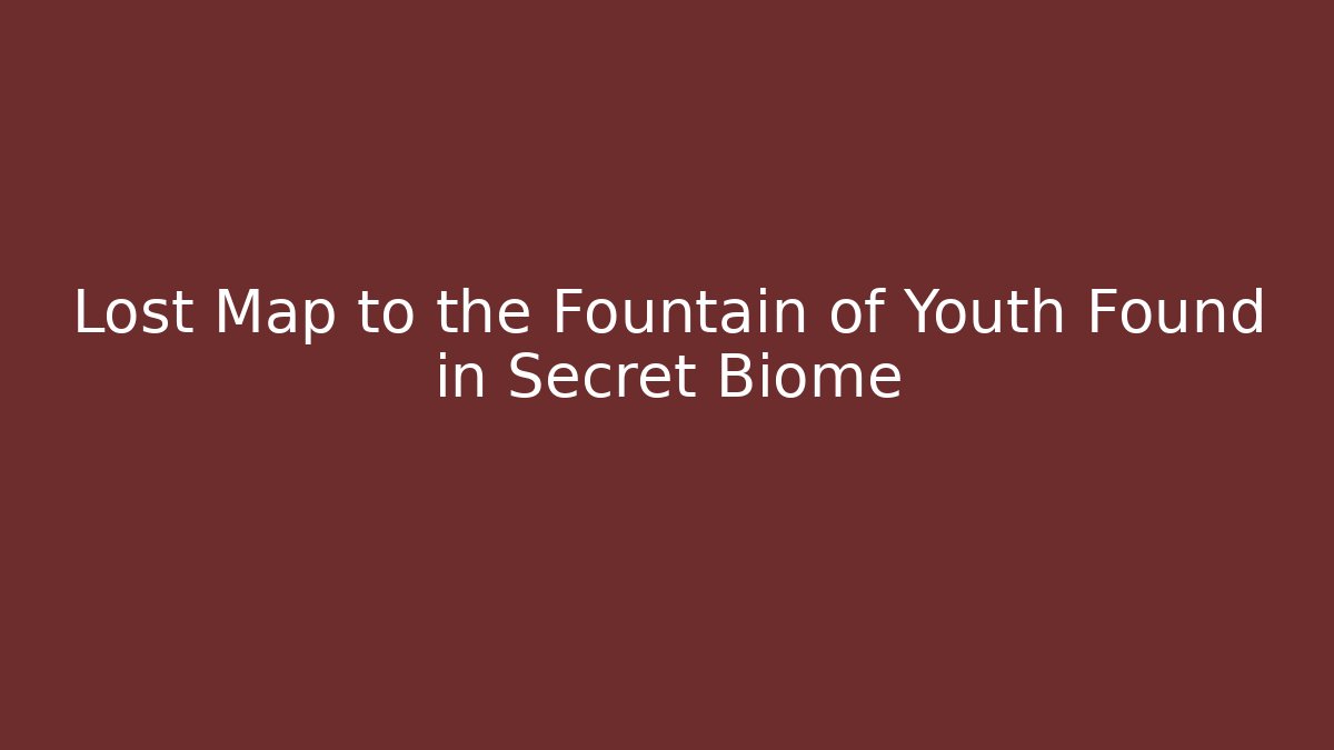 Lost Map to the Fountain of Youth Found in Secret Biome