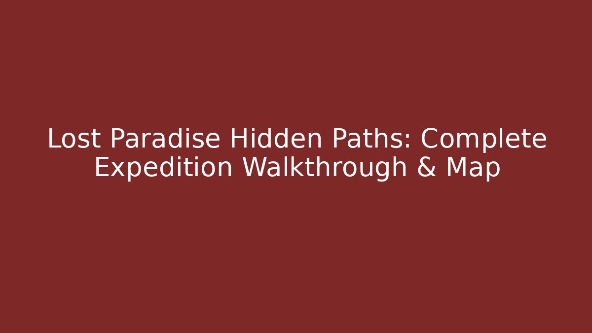 Lost Paradise Hidden Paths: Complete Expedition Walkthrough & Map