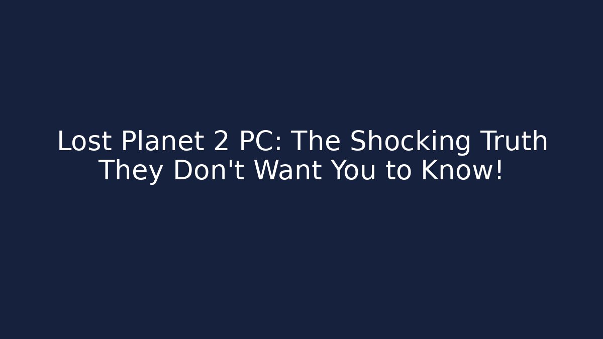 Lost Planet 2 PC: The Shocking Truth They Don’t Want You to Know!