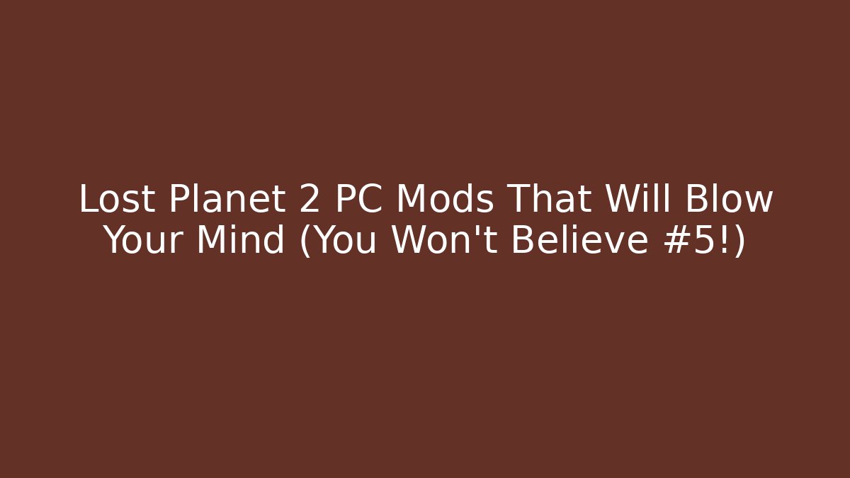 Lost Planet 2 PC Mods That Will Blow Your Mind (You Won’t Believe #5!)