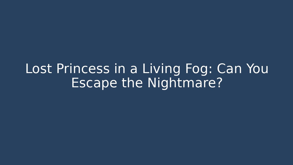 Lost Princess in a Living Fog: Can You Escape the Nightmare?