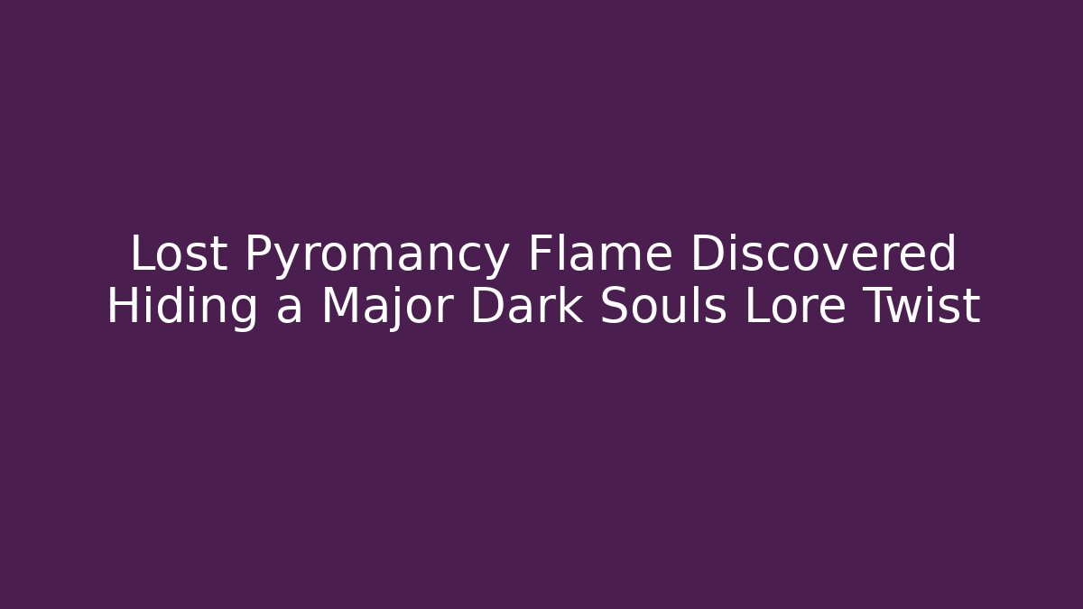 Lost Pyromancy Flame Discovered Hiding a Major Dark Souls Lore Twist