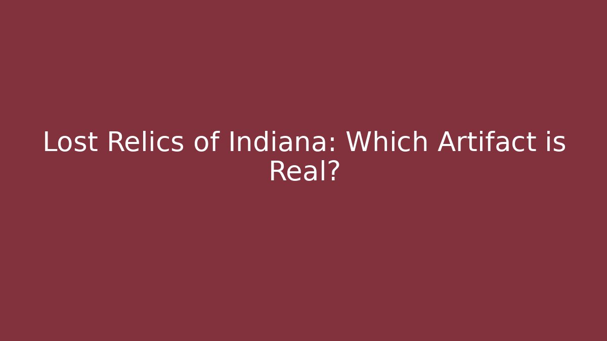 Lost Relics of Indiana: Which Artifact is Real?