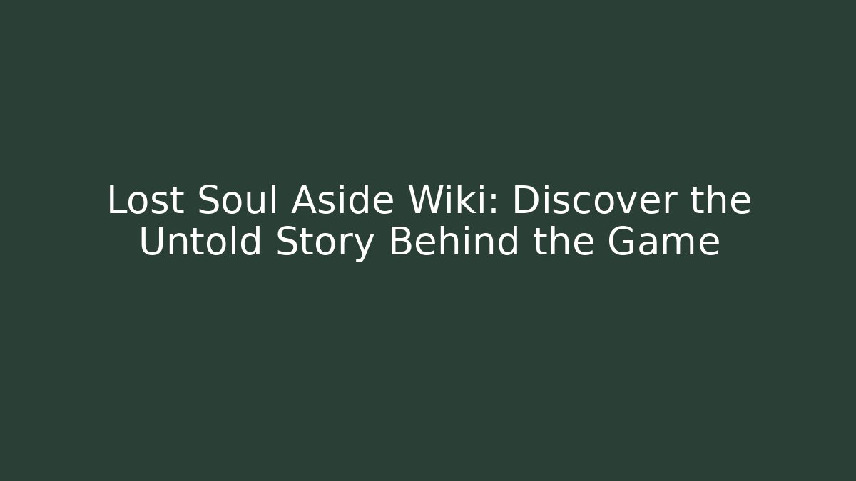 Lost Soul Aside Wiki: Discover the Untold Story Behind the Game