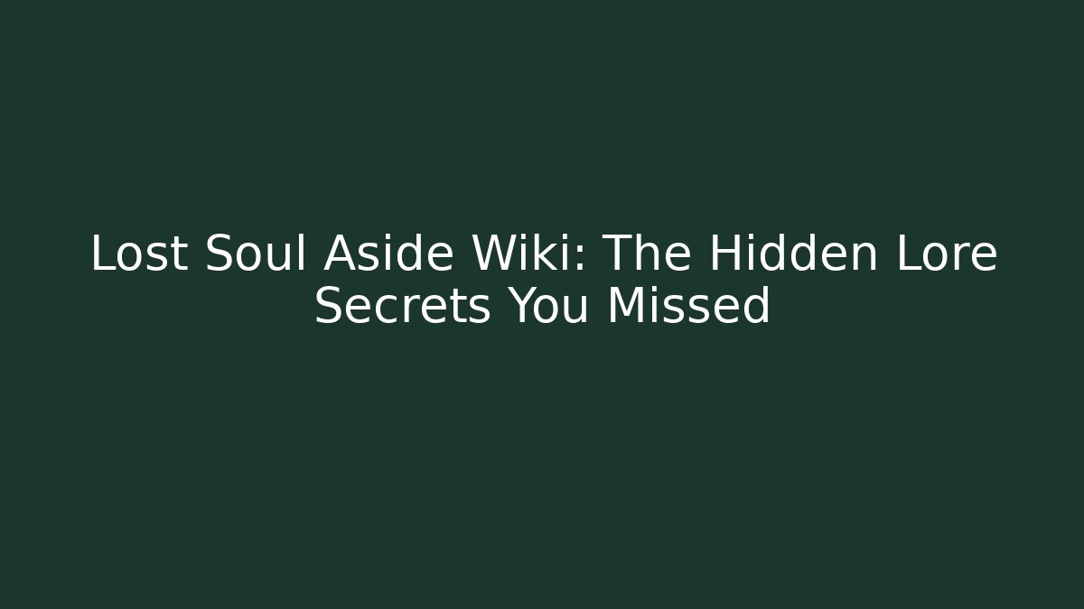 Lost Soul Aside Wiki: The Hidden Lore Secrets You Missed