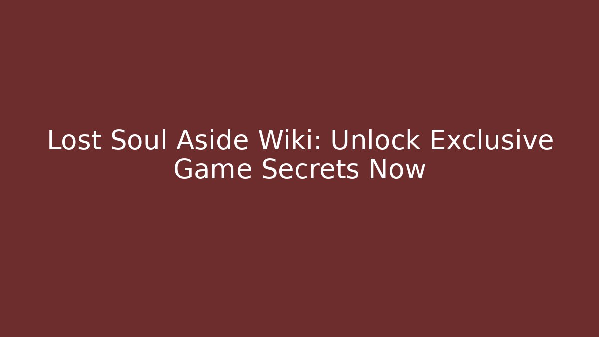 Lost Soul Aside Wiki: Unlock Exclusive Game Secrets Now